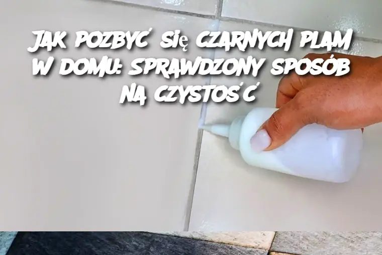 Jak pozbyć się czarnych plam w domu: Sprawdzony sposób na czystość