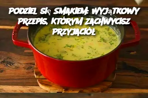 Podziel się Smakiem: Wyjątkowy Przepis, Którym Zachwycisz Przyjaciół