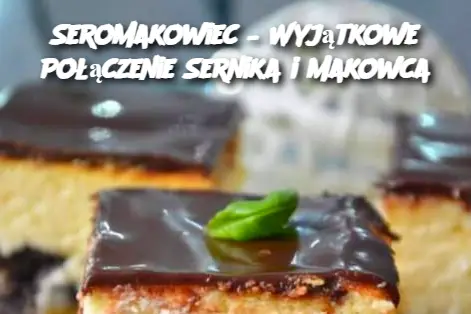 Seromakowiec – Wyjątkowe Połączenie Sernika i Makowca