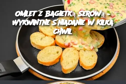 Omlet z Bagietką Serową – Wykwintne Śniadanie w Kilka Chwil