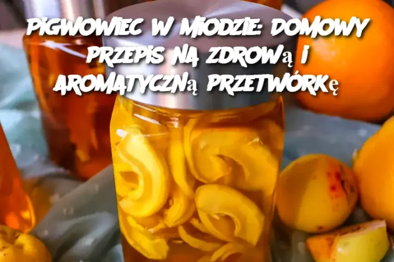 Pigwowiec w miodzie: Domowy przepis na zdrową i aromatyczną przetwórkę