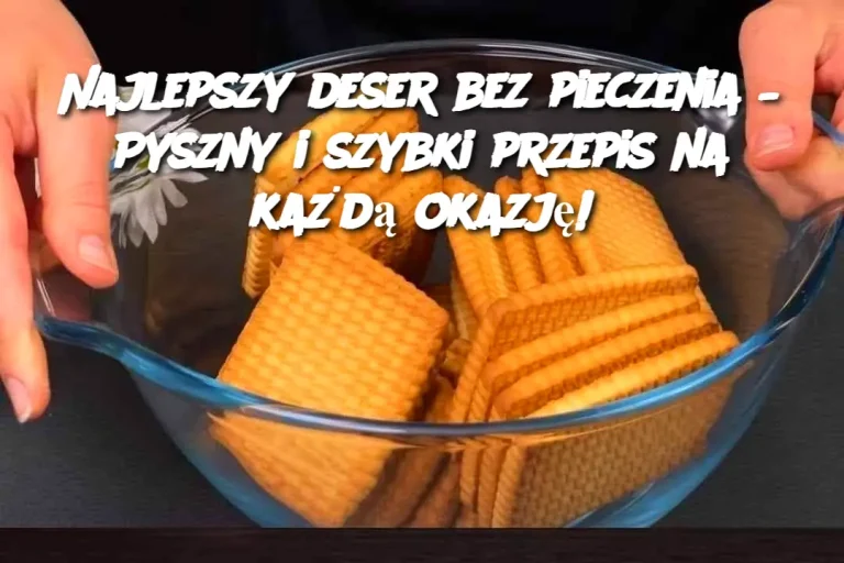 Najlepszy deser bez pieczenia – Pyszny i szybki przepis na każdą okazję!