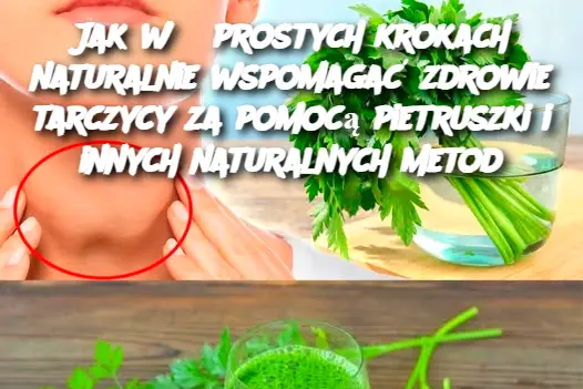 Jak w 6 prostych krokach naturalnie wspomagać zdrowie tarczycy za pomocą pietruszki i innych naturalnych metod