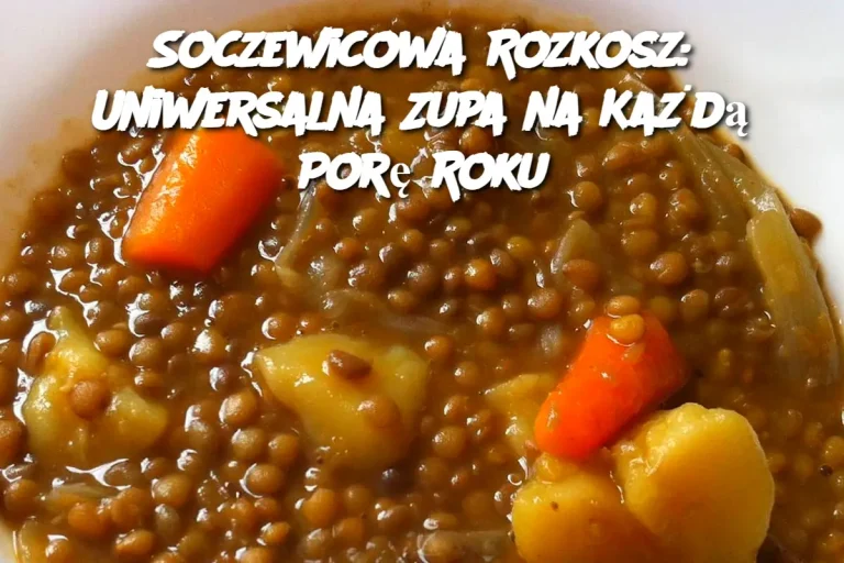 Soczewicowa Rozkosz: Uniwersalna Zupa na Każdą Porę Roku