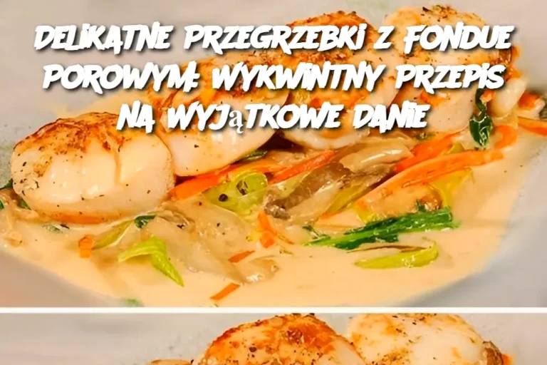 Delikatne Przegrzebki z Fondue Porowym: Wykwintny Przepis na Wyjątkowe Danie