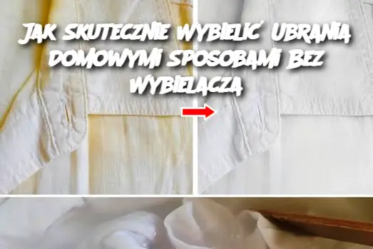 Jak Skutecznie Wybielić Ubrania Domowymi Sposobami Bez Wybielacza