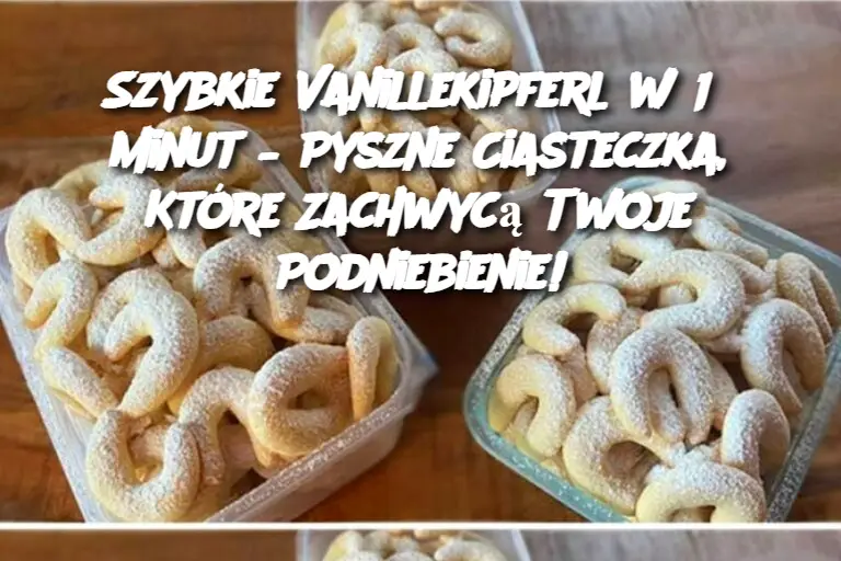 Szybkie Vanillekipferl w 15 minut – Pyszne Ciasteczka, Które Zachwycą Twoje Podniebienie!