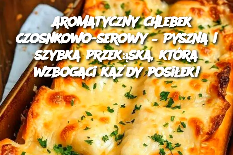 Aromatyczny chlebek czosnkowo-serowy – Pyszna i szybka przekąska, która wzbogaci każdy posiłek!