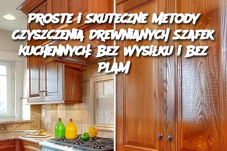 Proste i Skuteczne Metody Czyszczenia Drewnianych Szafek Kuchennych: Bez Wysiłku i Bez Plam