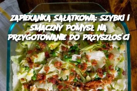 Zapiekanka Sałatkowa: Szybki i Smaczny Pomysł na Przygotowanie Do Przyszłości