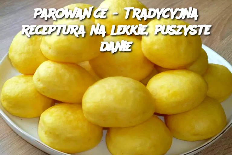 Parowańce - Tradycyjna receptura na lekkie, puszyste danie