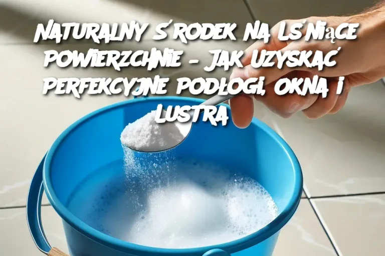 Naturalny Środek na Lśniące Powierzchnie – Jak Uzyskać Perfekcyjne Podłogi, Okna i Lustra