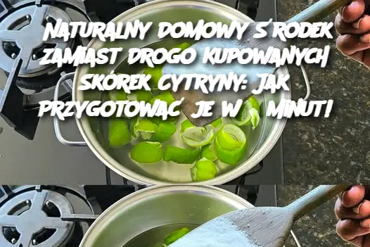 Naturalny Domowy Środek Zamiast Drogo Kupowanych Skórek Cytryny: Jak Przygotować je w 5 Minut!