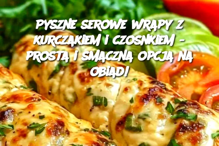 Pyszne serowe wrapy z kurczakiem i czosnkiem - prosta i smaczna opcja na obiad!