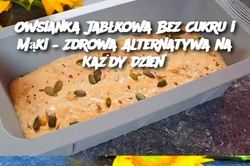 Owsianka Jabłkowa Bez Cukru i Mąki – Zdrowa Alternatywa na Każdy Dzień