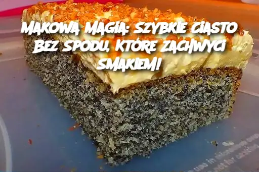 Makowa Magia: Szybkie Ciasto Bez Spodu, Które Zachwyci Smakiem!