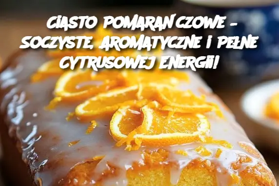 Ciasto Pomarańczowe – Soczyste, Aromatyczne i Pełne Cytrusowej Energii!