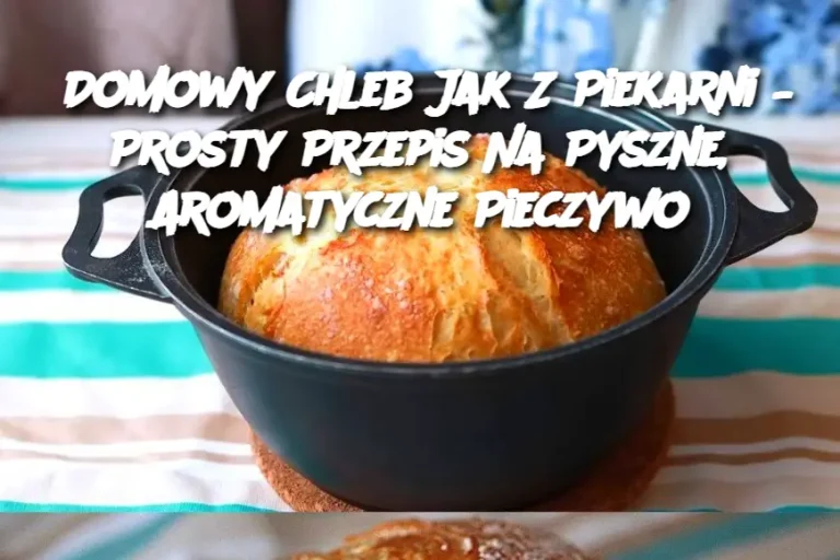 Domowy Chleb Jak Z Piekarni – Prosty Przepis Na Pyszne, Aromatyczne Pieczywo