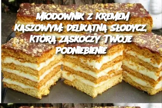 Miodownik z Kremem Kaszowym: Delikatna Słodycz, Która Zaskoczy Twoje Podniebienie