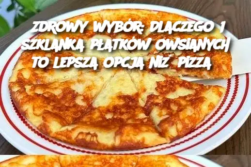 Zdrowy wybór: Dlaczego 1 szklanka płatków owsianych to lepsza opcja niż pizza?