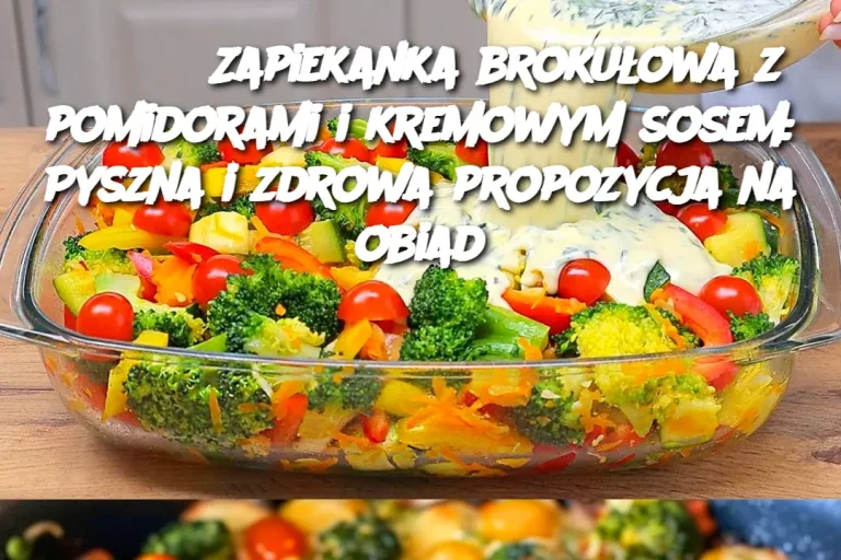 Zapiekanka brokułowa z pomidorami i kremowym sosem: Pyszna i zdrowa propozycja na obiad