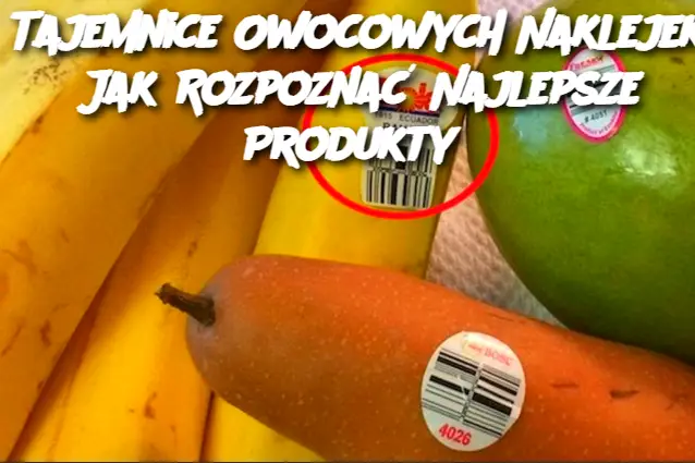 Tajemnice Owocowych Naklejek: Jak Rozpoznać Najlepsze Produkty?"