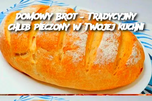 Domowy Brot – Tradycyjny Chleb Pieczony w Twojej Kuchni