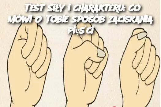 Test Siły i Charakteru: Co Mówi O Tobie Sposób Zaciskania Pięści