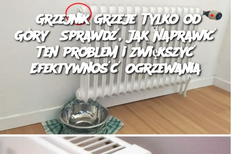 Grzejnik Grzeje Tylko od Góry? Sprawdź, Jak Naprawić Ten Problem i Zwiększyć Efektywność Ogrzewania