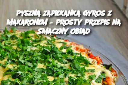 Pyszna Zapiekanka Gyros z Makaronem – Prosty Przepis na Smaczny Obiad