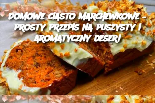 Domowe ciasto marchewkowe – prosty przepis na puszysty i aromatyczny deser!