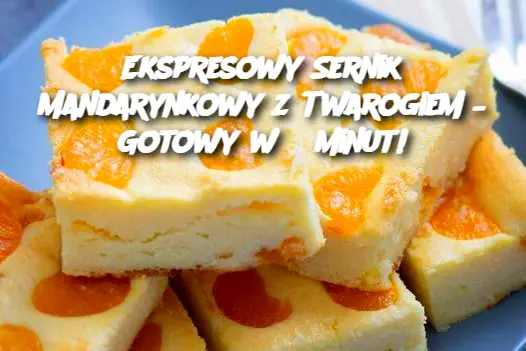 Ekspresowy Sernik Mandarynkowy z Twarogiem – Gotowy w 5 minut!