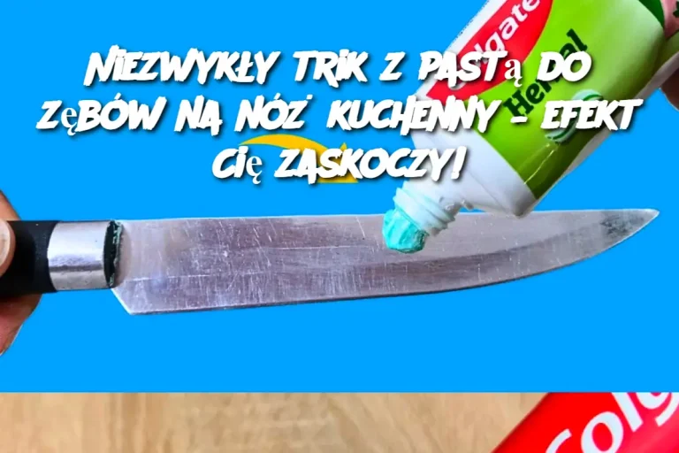 Niezwykły trik z pastą do zębów na nóż kuchenny – efekt Cię zaskoczy!