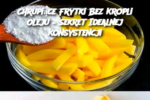 Chrupiące Frytki Bez Kropli Oleju – Sekret Idealnej Konsystencji