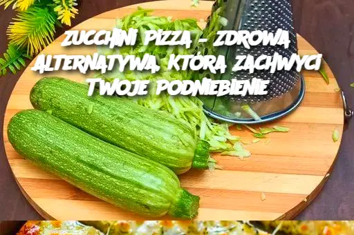 Zucchini Pizza – Zdrowa Alternatywa, Która Zachwyci Twoje Podniebienie