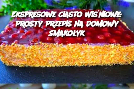 Ekspresowe Ciasto Wiśniowe: Prosty Przepis na Domowy Smakołyk