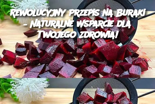 Rewolucyjny Przepis na Buraki – Naturalne Wsparcie dla Twojego Zdrowia!