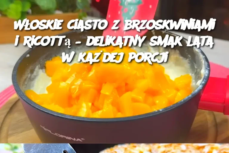 Włoskie ciasto z brzoskwiniami i ricottą – delikatny smak lata w każdej porcji