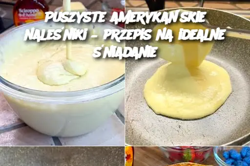 Puszyste amerykańskie naleśniki – przepis na idealne śniadanie