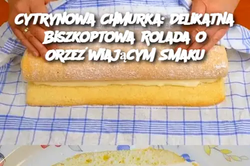 Cytrynowa Chmurka: Delikatna Biszkoptowa Rolada o Orzeźwiającym Smaku